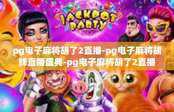 pg电子麻将胡了2直播-pg电子麻将胡牌直播盛典-pg电子麻将胡了2直播