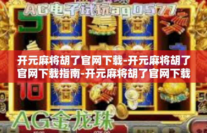 开元麻将胡了官网下载-开元麻将胡了官网下载指南-开元麻将胡了官网下载