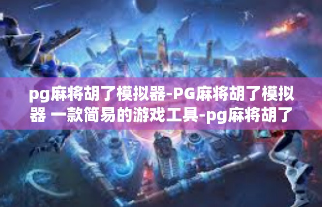 pg麻将胡了模拟器-PG麻将胡了模拟器 一款简易的游戏工具-pg麻将胡了模拟器