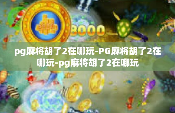 pg麻将胡了2在哪玩-PG麻将胡了2在哪玩-pg麻将胡了2在哪玩