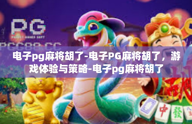 电子pg麻将胡了-电子PG麻将胡了，游戏体验与策略-电子pg麻将胡了