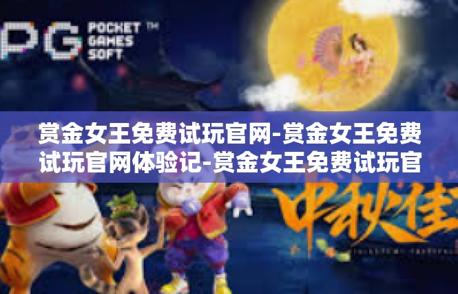 赏金女王免费试玩官网-赏金女王免费试玩官网体验记-赏金女王免费试玩官网