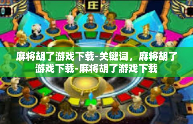 麻将胡了游戏下载-关键词，麻将胡了游戏下载-麻将胡了游戏下载