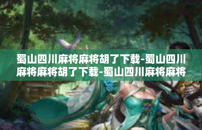 蜀山四川麻将麻将胡了下载-蜀山四川麻将麻将胡了下载-蜀山四川麻将麻将胡了下载