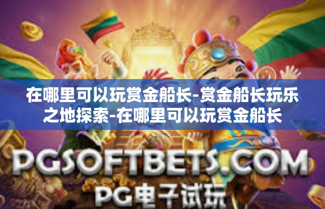 在哪里可以玩赏金船长-赏金船长玩乐之地探索-在哪里可以玩赏金船长