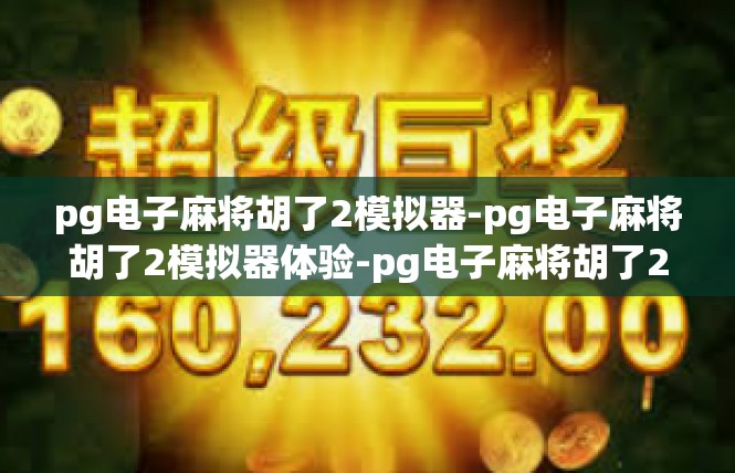 pg电子麻将胡了2模拟器-pg电子麻将胡了2模拟器体验-pg电子麻将胡了2模拟器