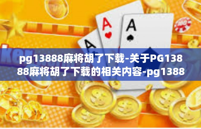 pg13888麻将胡了下载-关于PG13888麻将胡了下载的相关内容-pg13888麻将胡了下载