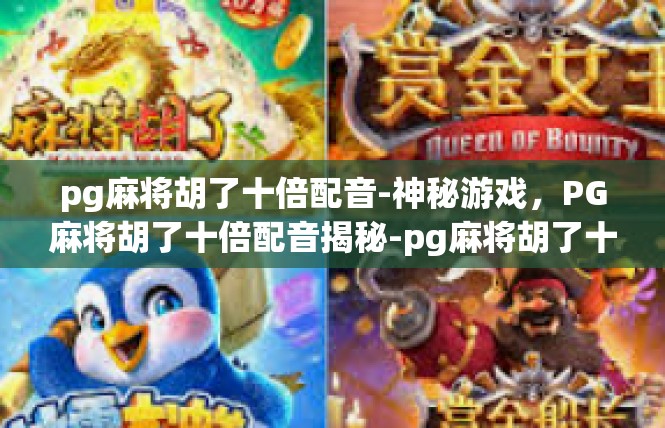 pg麻将胡了十倍配音-神秘游戏，PG麻将胡了十倍配音揭秘-pg麻将胡了十倍配音