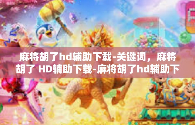 麻将胡了hd辅助下载-关键词，麻将胡了 HD辅助下载-麻将胡了hd辅助下载