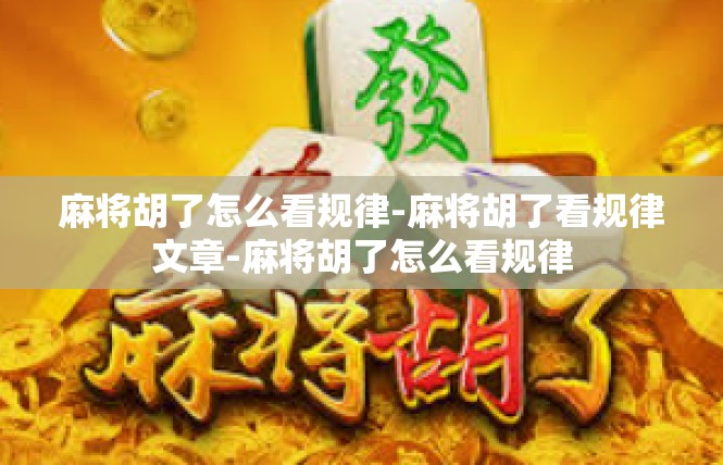 麻将胡了怎么看规律-麻将胡了看规律文章-麻将胡了怎么看规律