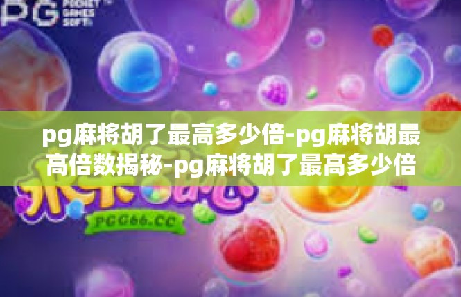 pg麻将胡了最高多少倍-pg麻将胡最高倍数揭秘-pg麻将胡了最高多少倍