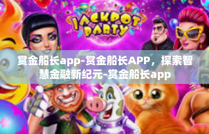 赏金船长app-赏金船长APP，探索智慧金融新纪元-赏金船长app