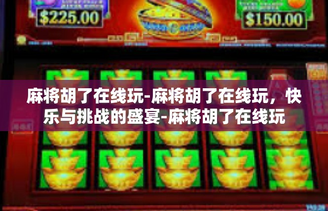 麻将胡了在线玩-麻将胡了在线玩，快乐与挑战的盛宴-麻将胡了在线玩
