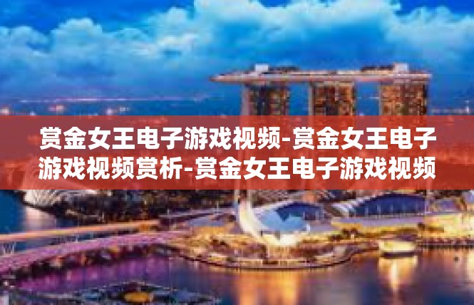 赏金女王电子游戏视频-赏金女王电子游戏视频赏析-赏金女王电子游戏视频