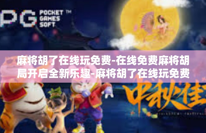麻将胡了在线玩免费-在线免费麻将胡局开启全新乐趣-麻将胡了在线玩免费