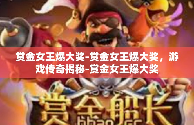 赏金女王爆大奖-赏金女王爆大奖，游戏传奇揭秘-赏金女王爆大奖
