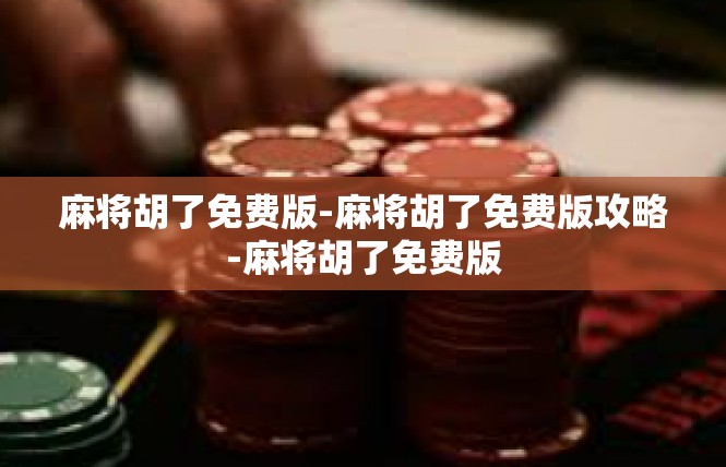 麻将胡了免费版-麻将胡了免费版攻略-麻将胡了免费版