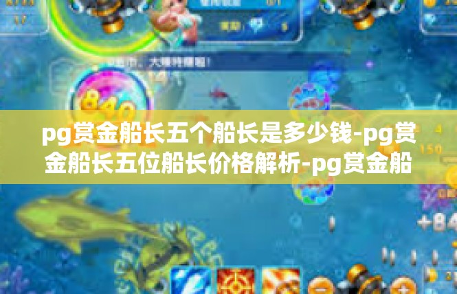 pg赏金船长五个船长是多少钱-pg赏金船长五位船长价格解析-pg赏金船长五个船长是多少钱