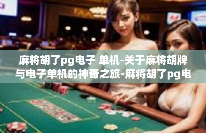 麻将胡了pg电子 单机-关于麻将胡牌与电子单机的神奇之旅-麻将胡了pg电子 单机