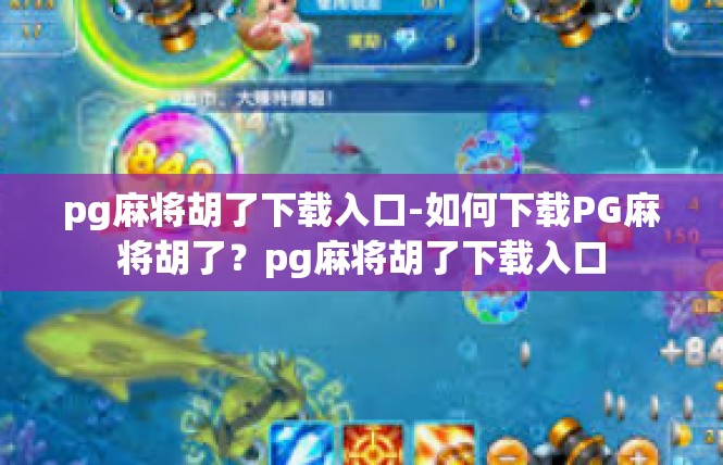 pg麻将胡了下载入口-如何下载PG麻将胡了？pg麻将胡了下载入口