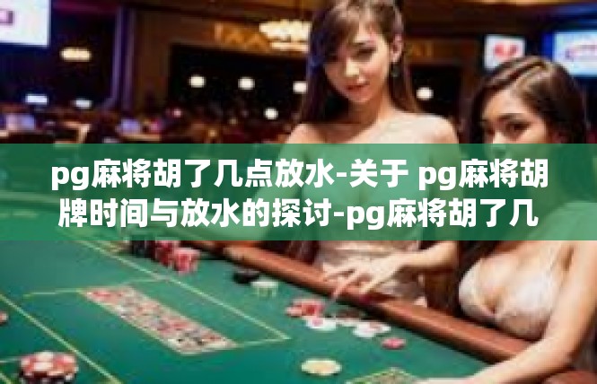 pg麻将胡了几点放水-关于 pg麻将胡牌时间与放水的探讨-pg麻将胡了几点放水