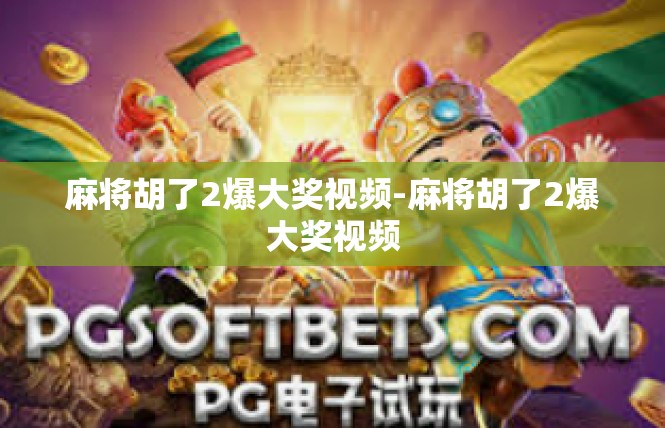 麻将胡了2爆大奖视频-麻将胡了2爆大奖视频