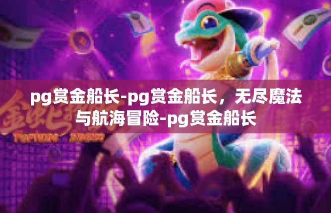 pg赏金船长-pg赏金船长，无尽魔法与航海冒险-pg赏金船长