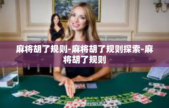 麻将胡了规则-麻将胡了规则探索-麻将胡了规则