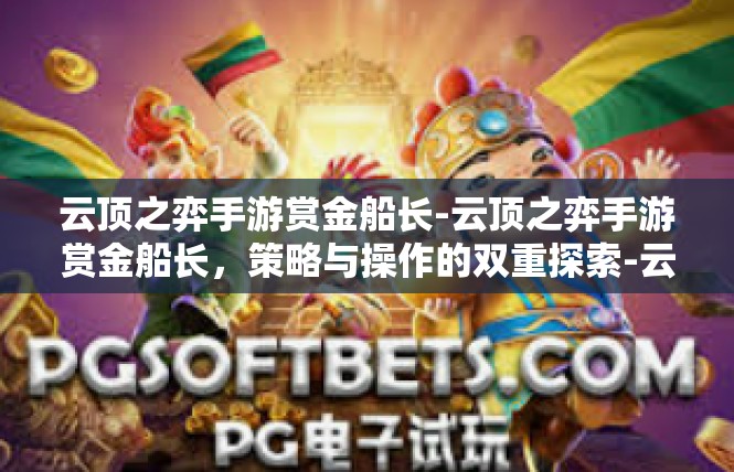 云顶之弈手游赏金船长-云顶之弈手游赏金船长，策略与操作的双重探索-云顶之弈手游赏金船长