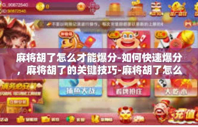麻将胡了怎么才能爆分-如何快速爆分，麻将胡了的关键技巧-麻将胡了怎么才能爆分