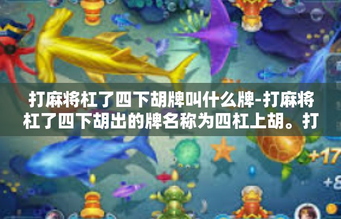 打麻将杠了四下胡牌叫什么牌-打麻将杠了四下胡出的牌名称为四杠上胡。打麻将杠了四下胡牌叫什么牌