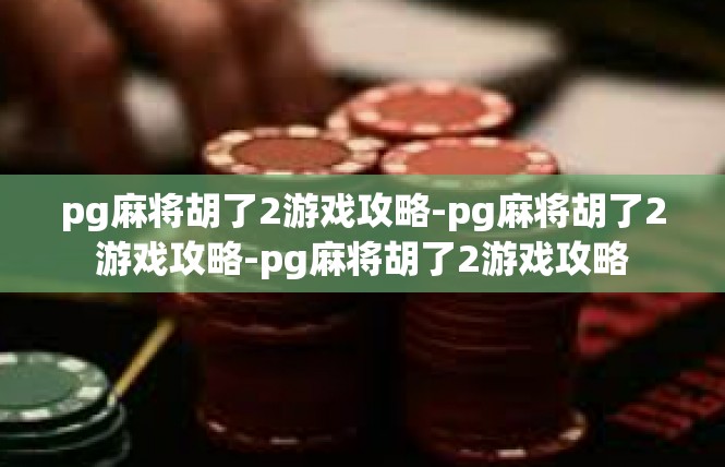 pg麻将胡了2游戏攻略-pg麻将胡了2游戏攻略-pg麻将胡了2游戏攻略