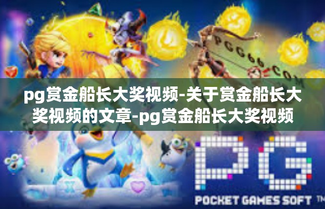 pg赏金船长大奖视频-关于赏金船长大奖视频的文章-pg赏金船长大奖视频