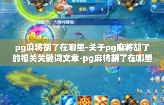 pg麻将胡了在哪里-关于pg麻将胡了的相关关键词文章-pg麻将胡了在哪里