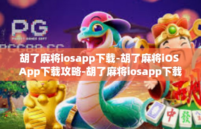 胡了麻将iosapp下载-胡了麻将iOS App下载攻略-胡了麻将iosapp下载