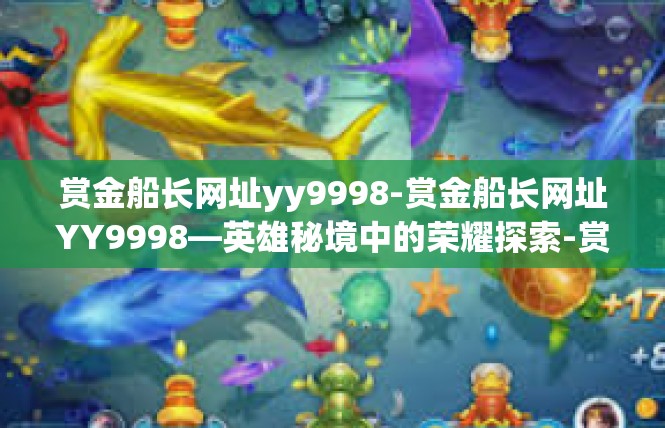 赏金船长网址yy9998-赏金船长网址YY9998—英雄秘境中的荣耀探索-赏金船长网址yy9998