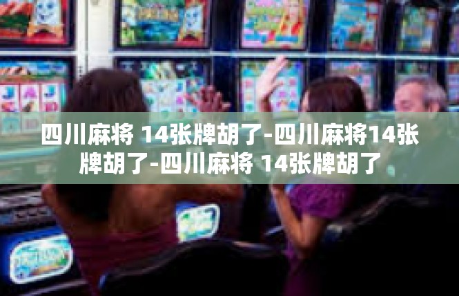 四川麻将 14张牌胡了-四川麻将14张牌胡了-四川麻将 14张牌胡了