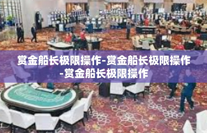 赏金船长极限操作-赏金船长极限操作-赏金船长极限操作