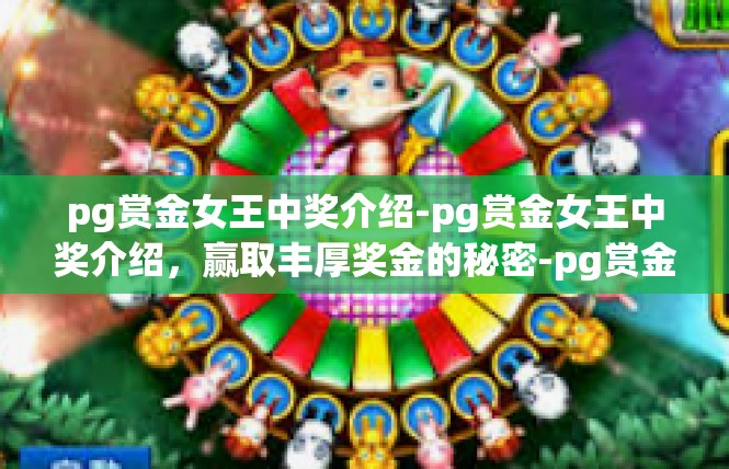 pg赏金女王中奖介绍-pg赏金女王中奖介绍，赢取丰厚奖金的秘密-pg赏金女王中奖介绍