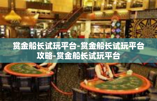 赏金船长试玩平台-赏金船长试玩平台攻略-赏金船长试玩平台