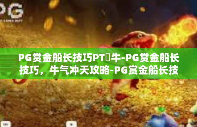 PG赏金船长技巧PT犎牛-PG赏金船长技巧，牛气冲天攻略-PG赏金船长技巧PT犎牛