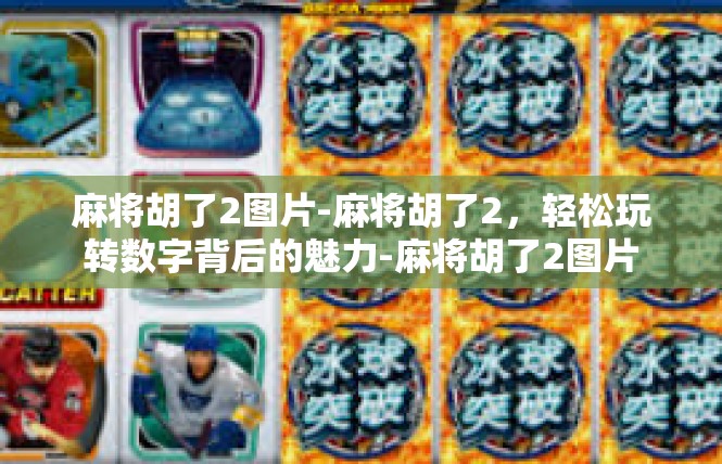 麻将胡了2图片-麻将胡了2，轻松玩转数字背后的魅力-麻将胡了2图片