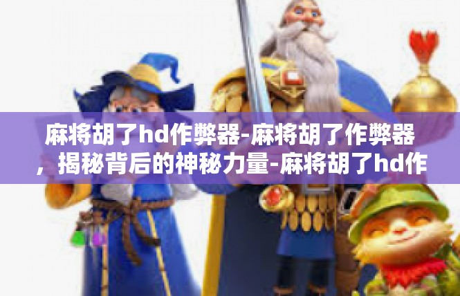麻将胡了hd作弊器-麻将胡了作弊器，揭秘背后的神秘力量-麻将胡了hd作弊器