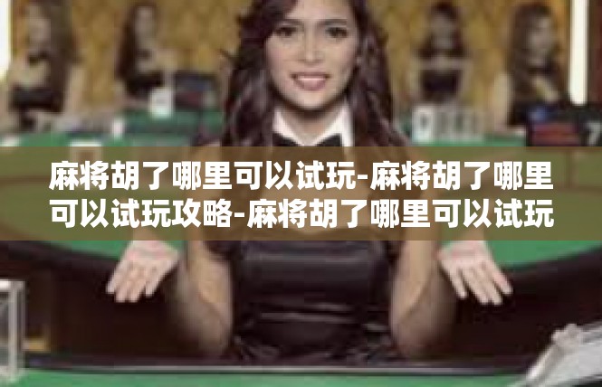 麻将胡了哪里可以试玩-麻将胡了哪里可以试玩攻略-麻将胡了哪里可以试玩