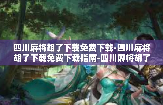 四川麻将胡了下载免费下载-四川麻将胡了下载免费下载指南-四川麻将胡了下载免费下载