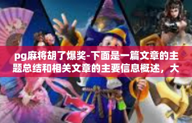 pg麻将胡了爆奖-下面是一篇文章的主题总结和相关文章的主要信息概述，大约控制在550个字数，pg麻将胡了爆奖