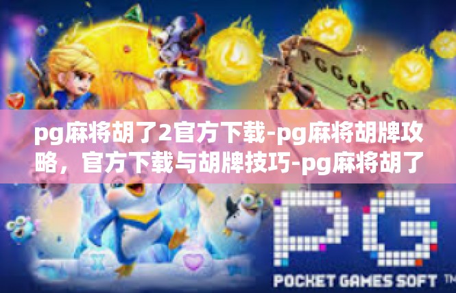 pg麻将胡了2官方下载-pg麻将胡牌攻略，官方下载与胡牌技巧-pg麻将胡了2官方下载