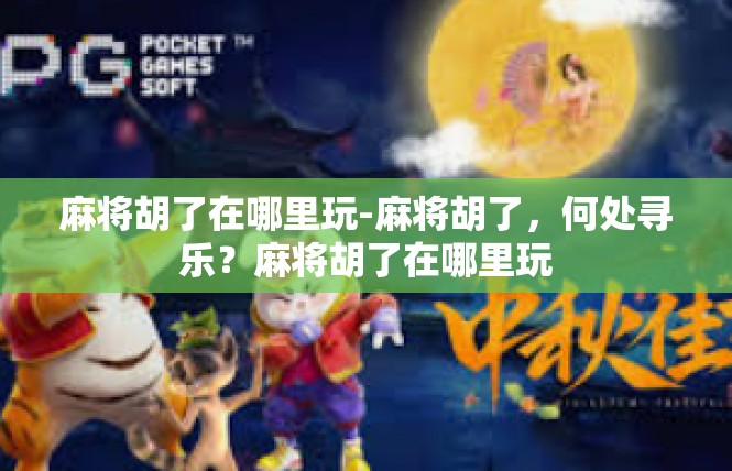 麻将胡了在哪里玩-麻将胡了，何处寻乐？麻将胡了在哪里玩