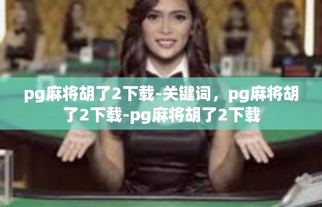 pg麻将胡了2下载-关键词，pg麻将胡了2下载-pg麻将胡了2下载