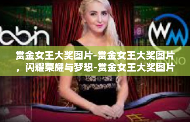 赏金女王大奖图片-赏金女王大奖图片，闪耀荣耀与梦想-赏金女王大奖图片